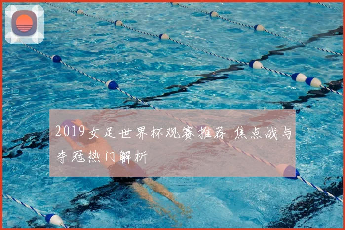 2019女足世界杯观赛推荐 焦点战与夺冠热门解析