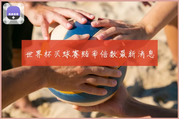 世界杯买球赛赔率倍数最新消息