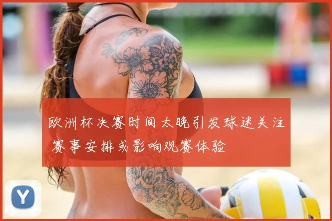 欧洲杯决赛时间太晚引发球迷关注 赛事安排或影响观赛体验