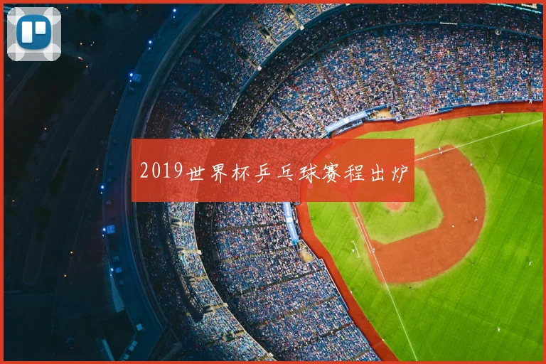2019世界杯乒乓球赛程出炉