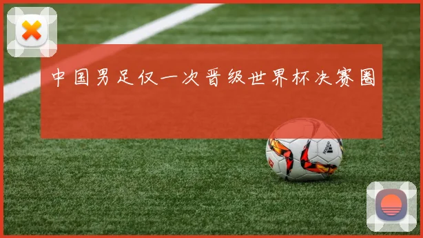 中国男足仅一次晋级世界杯决赛圈