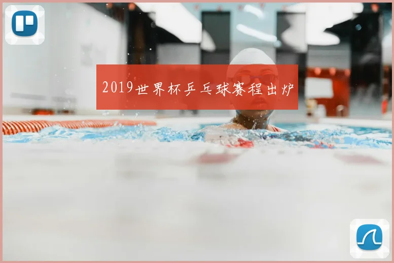 2019世界杯乒乓球赛程出炉