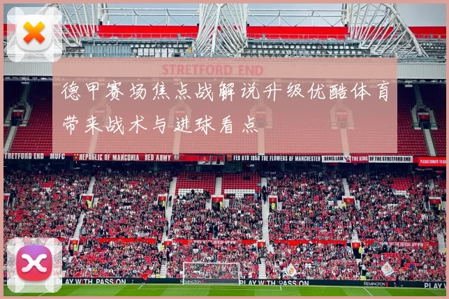 德甲赛场焦点战解说升级优酷体育带来战术与进球看点