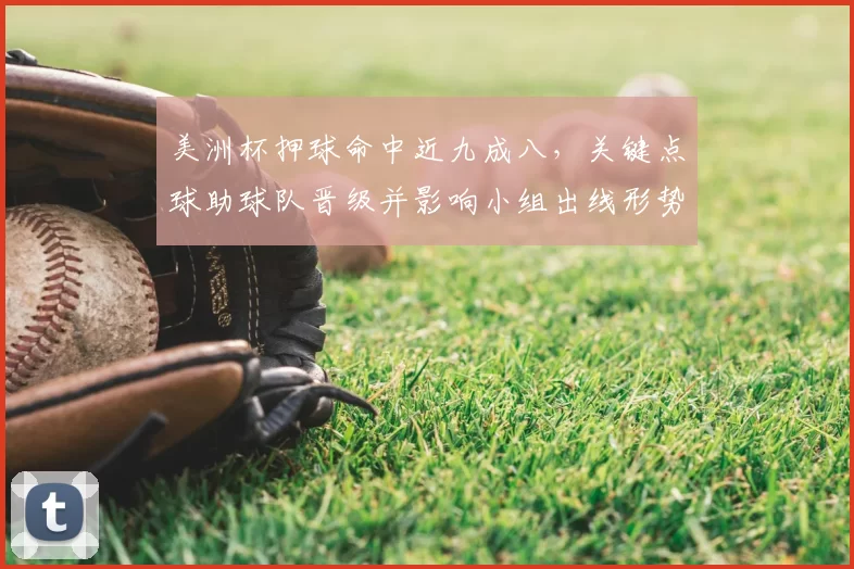 美洲杯押球命中近九成八，关键点球助球队晋级并影响小组出线形势