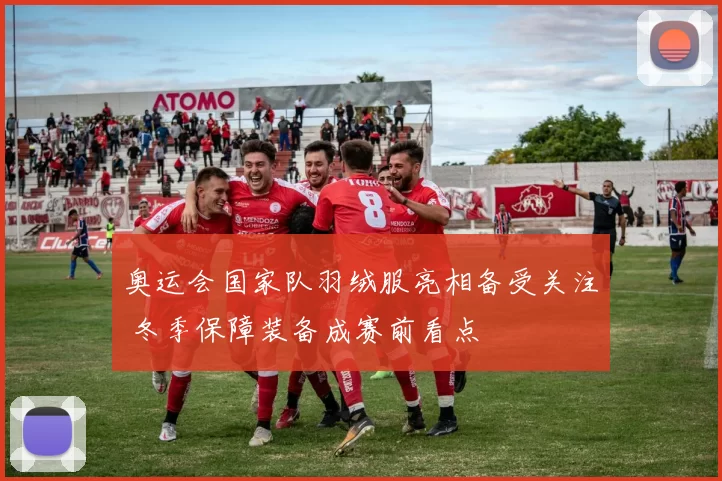 奥运会国家队羽绒服亮相备受关注 冬季保障装备成赛前看点