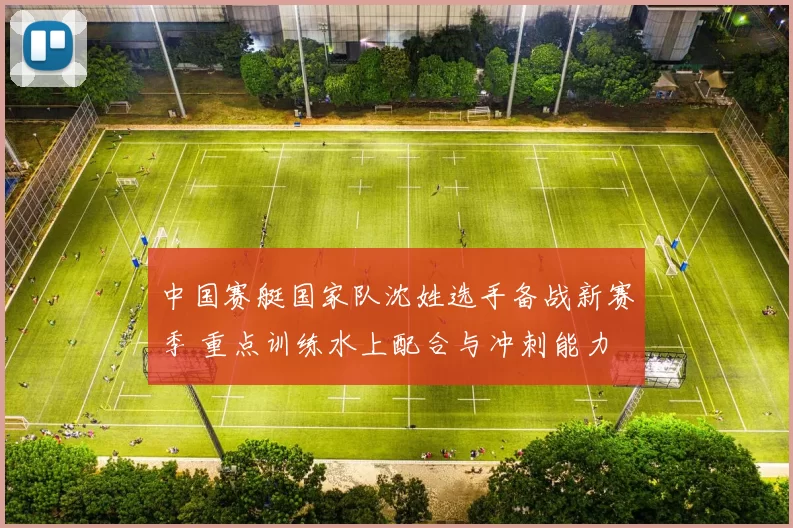 中国赛艇国家队沈姓选手备战新赛季 重点训练水上配合与冲刺能力