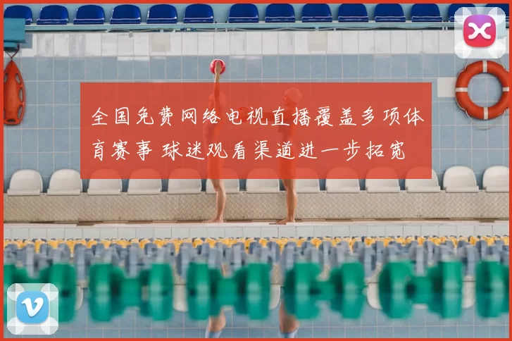 全国免费网络电视直播覆盖多项体育赛事 球迷观看渠道进一步拓宽