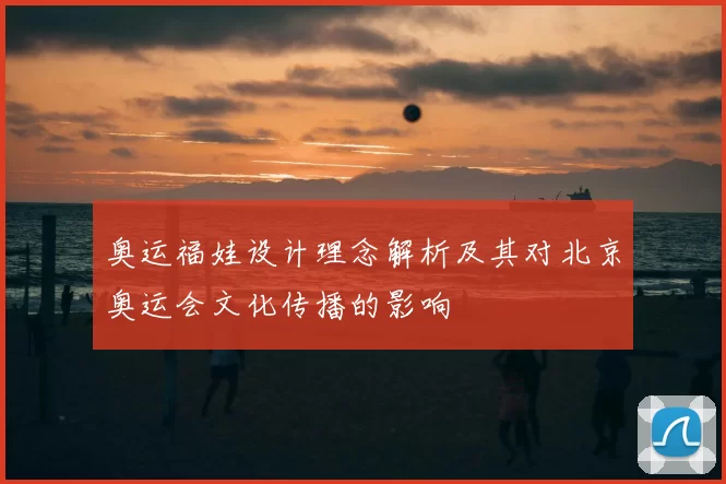 奥运福娃设计理念解析及其对北京奥运会文化传播的影响