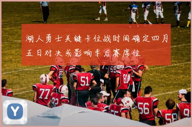 湖人勇士关键卡位战时间确定四月五日对决或影响季后赛席位