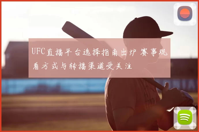 UFC直播平台选择指南出炉 赛事观看方式与转播渠道受关注