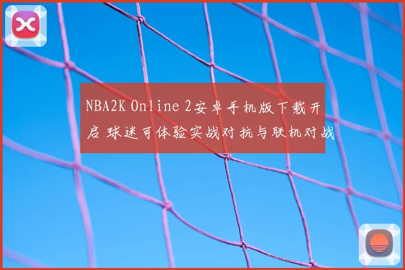 NBA2K Online 2安卓手机版下载开启 球迷可体验实战对抗与联机对战