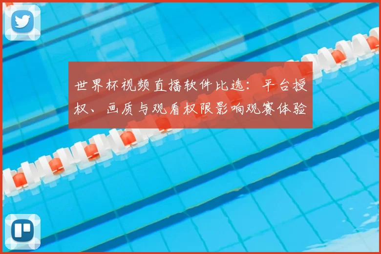 世界杯视频直播软件比选：平台授权、画质与观看权限影响观赛体验