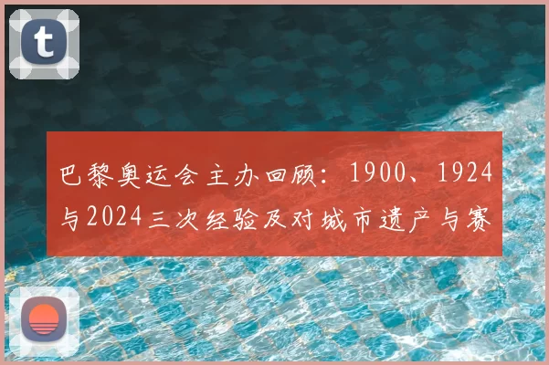 巴黎奥运会主办回顾：1900、1924与2024三次经验及对城市遗产与赛事筹办影响分析