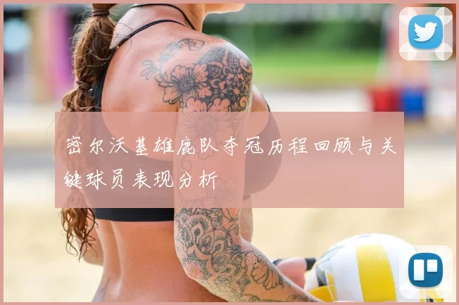 密尔沃基雄鹿队夺冠历程回顾与关键球员表现分析