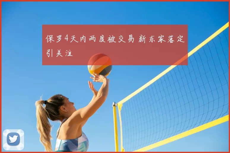 保罗4天内两度被交易 新东家落定引关注