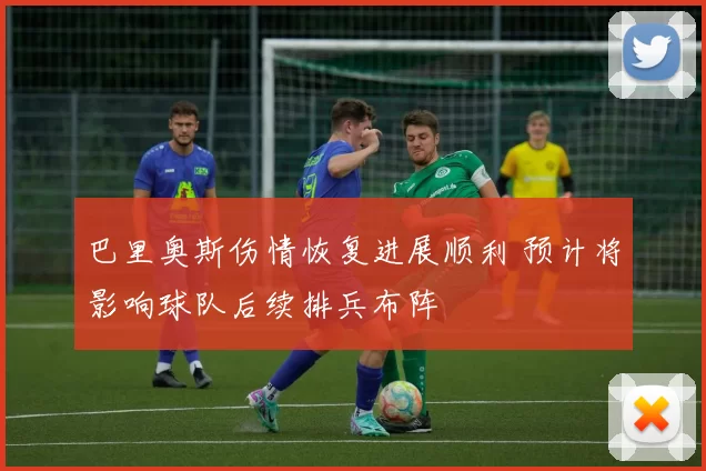 巴里奥斯伤情恢复进展顺利 预计将影响球队后续排兵布阵
