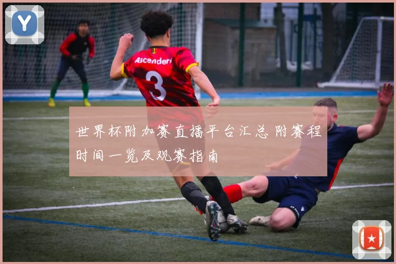 世界杯附加赛直播平台汇总 附赛程时间一览及观赛指南