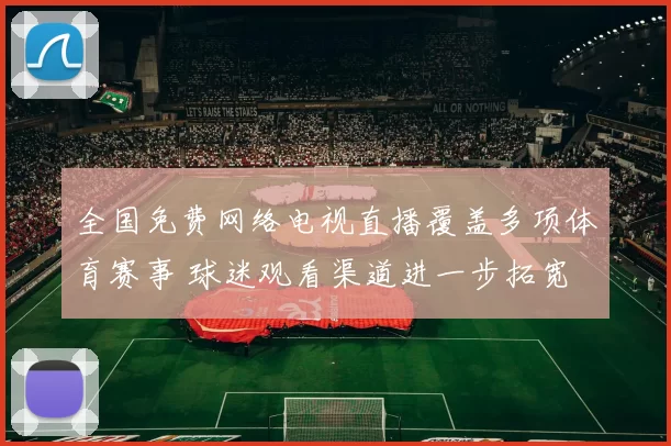 全国免费网络电视直播覆盖多项体育赛事 球迷观看渠道进一步拓宽