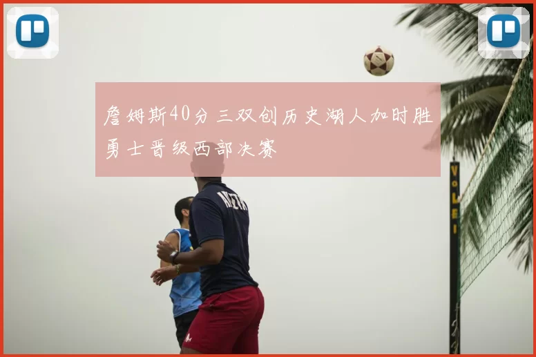 詹姆斯40分三双创历史湖人加时胜勇士晋级西部决赛