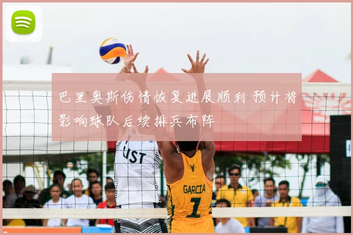 巴里奥斯伤情恢复进展顺利 预计将影响球队后续排兵布阵