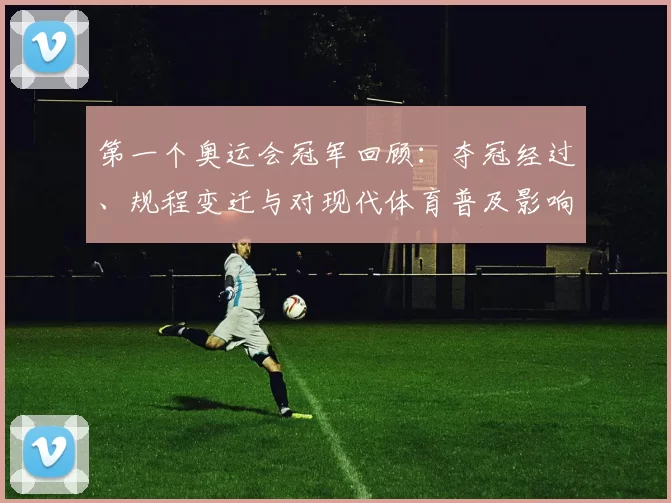 第一个奥运会冠军回顾：夺冠经过、规程变迁与对现代体育普及影响